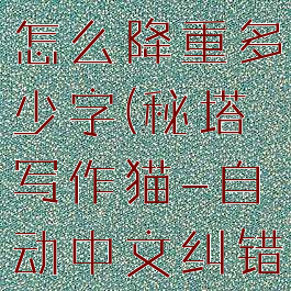 秘塔写作猫怎么降重多少字(秘塔写作猫-自动中文纠错)