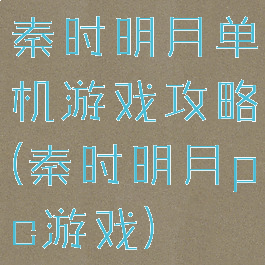 秦时明月单机游戏攻略(秦时明月pc游戏)