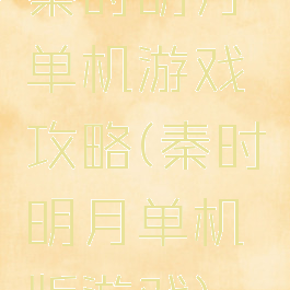 秦时明月单机游戏攻略(秦时明月单机版游戏)