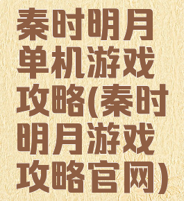 秦时明月单机游戏攻略(秦时明月游戏攻略官网)