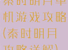 秦时明月单机游戏攻略(秦时明月攻略详解)