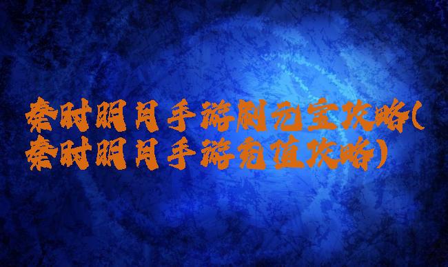 秦时明月手游刷元宝攻略(秦时明月手游充值攻略)