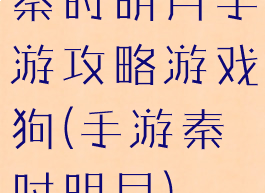 秦时明月手游攻略游戏狗(手游秦时明月)