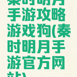 秦时明月手游攻略游戏狗(秦时明月手游官方网站)