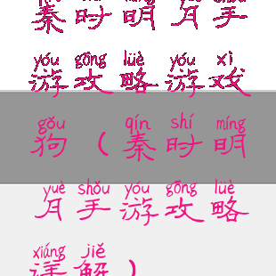 秦时明月手游攻略游戏狗(秦时明月手游攻略详解)