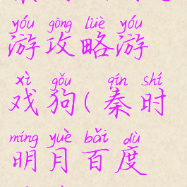 秦时明月手游攻略游戏狗(秦时明月百度游戏)