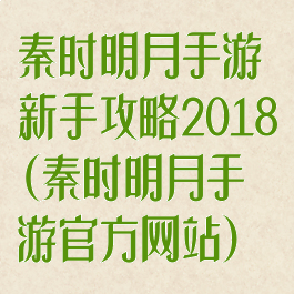 秦时明月手游新手攻略2018(秦时明月手游官方网站)