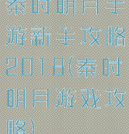 秦时明月手游新手攻略2018(秦时明月游戏攻略)