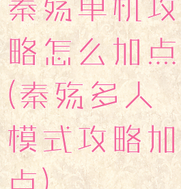 秦殇单机攻略怎么加点(秦殇多人模式攻略加点)