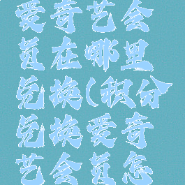 积分兑换爱奇艺会员在哪里兑换(积分兑换爱奇艺会员怎么兑换)