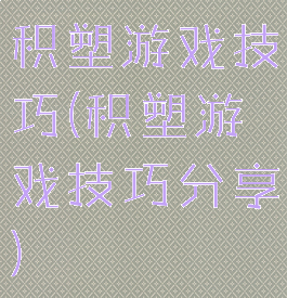 积塑游戏技巧(积塑游戏技巧分享)