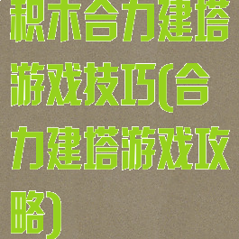 积木合力建塔游戏技巧(合力建塔游戏攻略)