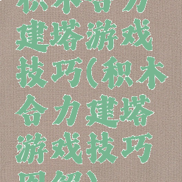 积木合力建塔游戏技巧(积木合力建塔游戏技巧图解)