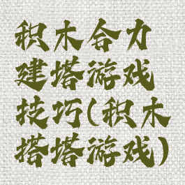 积木合力建塔游戏技巧(积木搭塔游戏)