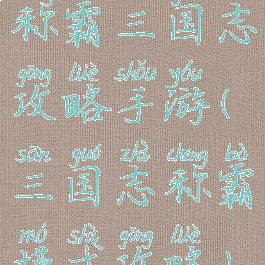 称霸三国志攻略手游(三国志称霸模式攻略)