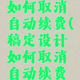 稿定设计如何取消自动续费(稿定设计如何取消自动续费会员)