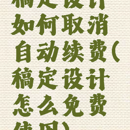稿定设计如何取消自动续费(稿定设计怎么免费使用)