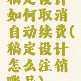 稿定设计如何取消自动续费(稿定设计怎么注销账号)