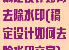 稿定设计如何去除水印(稿定设计如何去除水印文字)