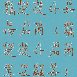 稿定设计如何加图(稿定设计加图怎么融合)