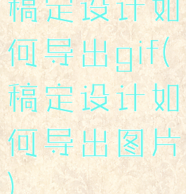 稿定设计如何导出gif(稿定设计如何导出图片)
