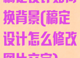 稿定设计如何换背景(稿定设计怎么修改图片文字)