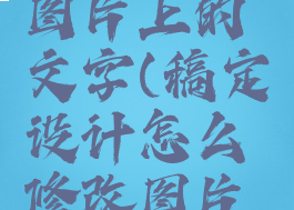 稿定设计怎么修改图片上的文字(稿定设计怎么修改图片上的文字内容)