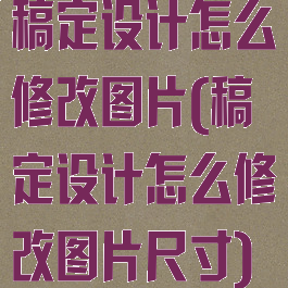 稿定设计怎么修改图片(稿定设计怎么修改图片尺寸)