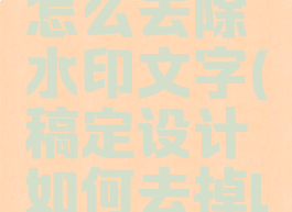稿定设计怎么去除水印文字(稿定设计如何去掉logo水印)