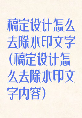 稿定设计怎么去除水印文字(稿定设计怎么去除水印文字内容)