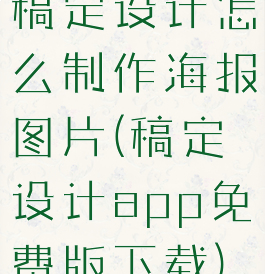 稿定设计怎么制作海报图片(稿定设计app免费版下载)