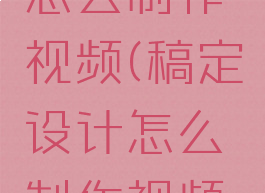 稿定设计怎么制作视频(稿定设计怎么制作视频上有图片)