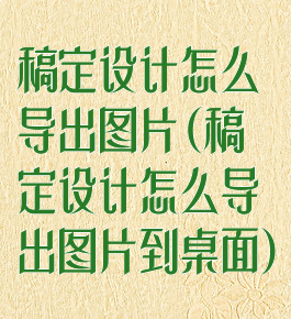 稿定设计怎么导出图片(稿定设计怎么导出图片到桌面)