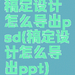 稿定设计怎么导出psd(稿定设计怎么导出ppt)