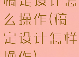 稿定设计怎么操作(稿定设计怎样操作)