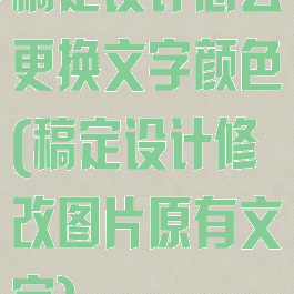 稿定设计怎么更换文字颜色(稿定设计修改图片原有文字)