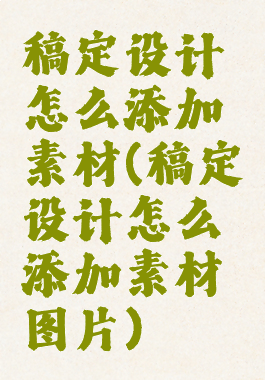 稿定设计怎么添加素材(稿定设计怎么添加素材图片)