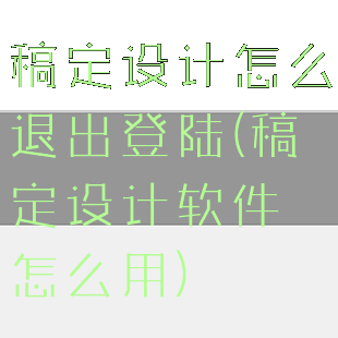 稿定设计怎么退出登陆(稿定设计软件怎么用)