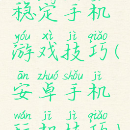 稳定手机游戏技巧(安卓手机玩机技巧)