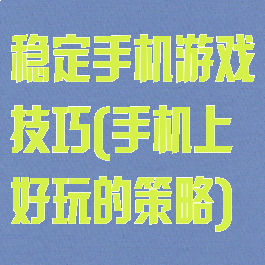 稳定手机游戏技巧(手机上好玩的策略)