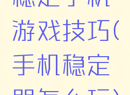稳定手机游戏技巧(手机稳定器怎么玩)
