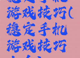 稳定手机游戏技巧(稳定手机游戏技巧大全)