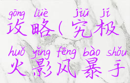 究极火影风暴手游平民攻略(究极火影风暴手游平民攻略视频)