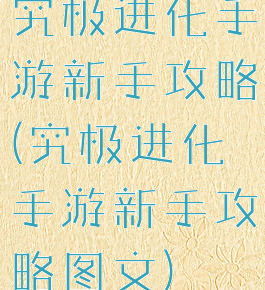 究极进化手游新手攻略(究极进化手游新手攻略图文)