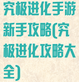 究极进化手游新手攻略(究极进化攻略大全)