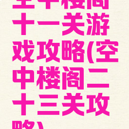 空中楼阁十一关游戏攻略(空中楼阁二十三关攻略)