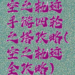 空之轨迹手游四轮之塔攻略(空之轨迹全攻略)