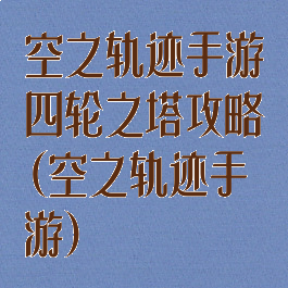空之轨迹手游四轮之塔攻略(空之轨迹手游)
