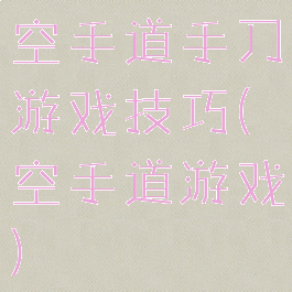 空手道手刀游戏技巧(空手道游戏)
