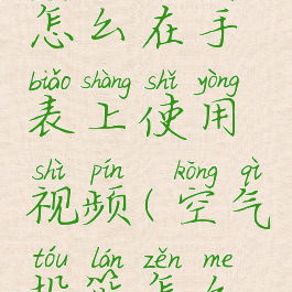 空气投篮怎么在手表上使用视频(空气投篮怎么做)